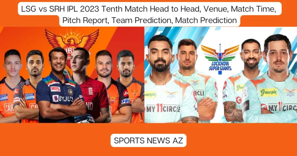 LSG vs SRH IPL 2023 Tenth Match Head to Head, Venue, Match Time, Pitch Report, Team Prediction, Match Prediction